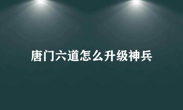 唐门六道怎么升级神兵