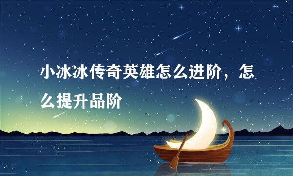 小冰冰传奇英雄怎么进阶，怎么提升品阶