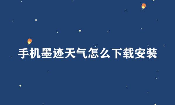 手机墨迹天气怎么下载安装