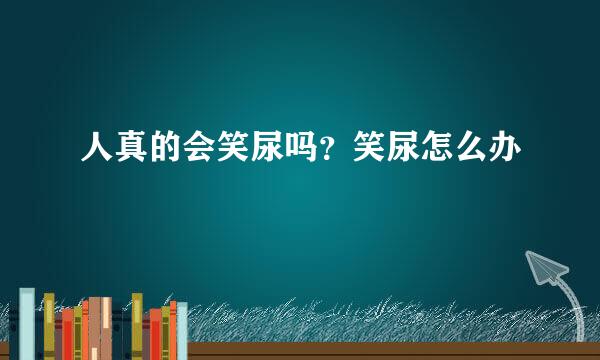 人真的会笑尿吗？笑尿怎么办