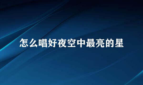 怎么唱好夜空中最亮的星