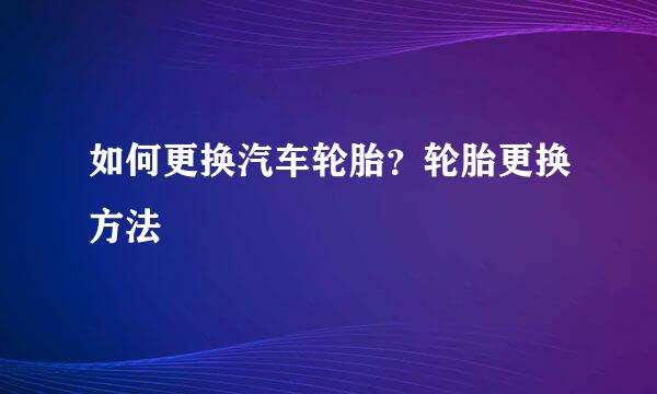 如何更换汽车轮胎？轮胎更换方法