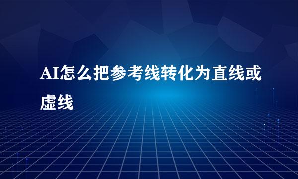 AI怎么把参考线转化为直线或虚线