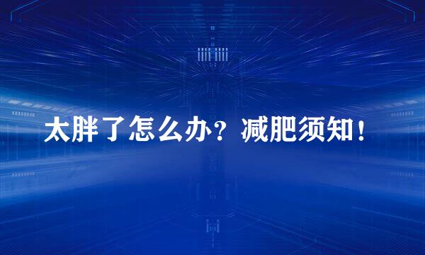 太胖了怎么办？减肥须知！