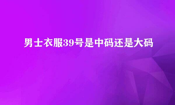 男士衣服39号是中码还是大码