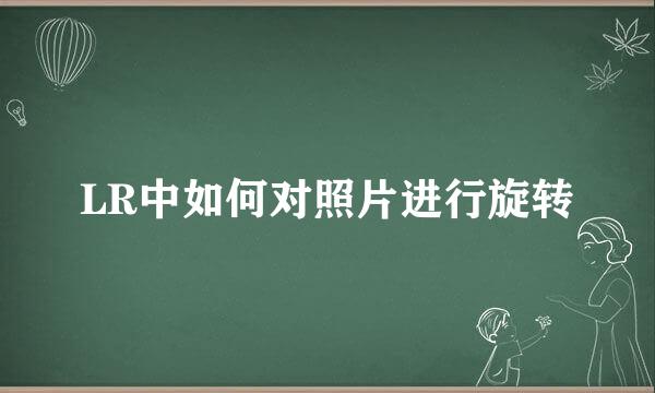 LR中如何对照片进行旋转