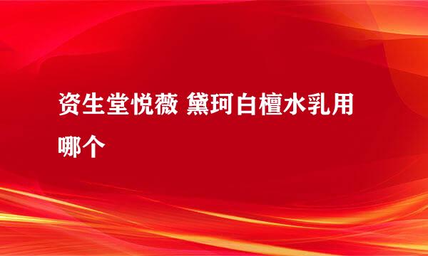 资生堂悦薇 黛珂白檀水乳用哪个