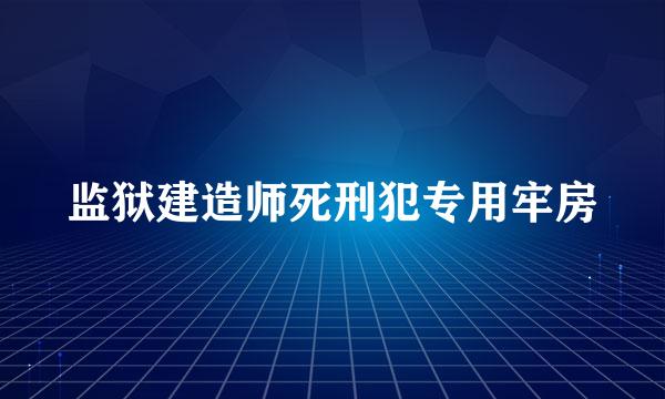 监狱建造师死刑犯专用牢房