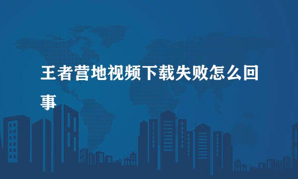 王者营地视频下载失败怎么回事