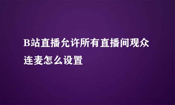 B站直播允许所有直播间观众连麦怎么设置
