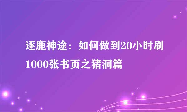 逐鹿神途:如何做到20小时刷1000张书页之猪洞篇