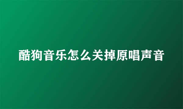 酷狗音乐怎么关掉原唱声音