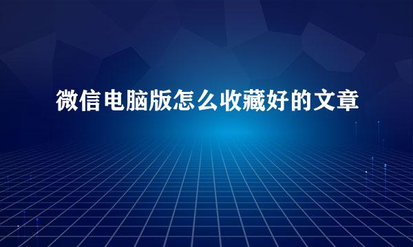 微信电脑版怎么收藏好的文章