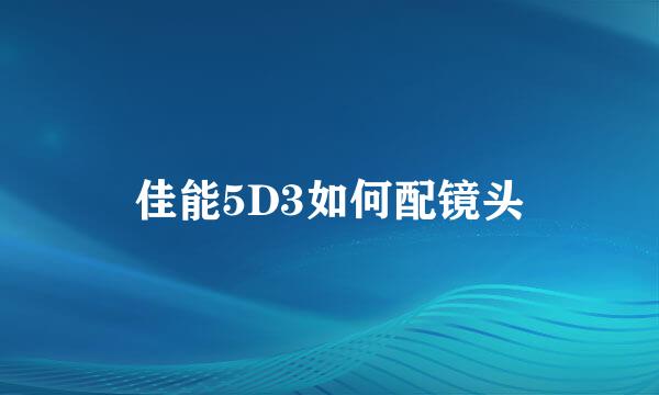 佳能5D3如何配镜头