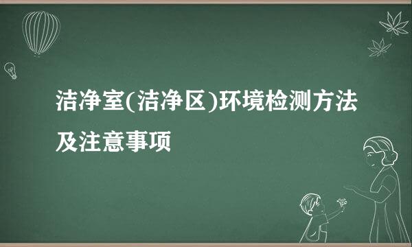 洁净室(洁净区)环境检测方法及注意事项