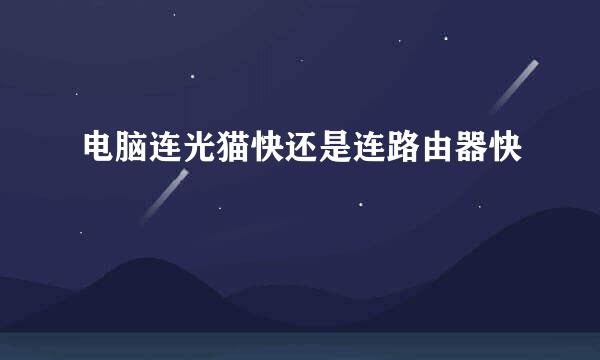 电脑连光猫快还是连路由器快