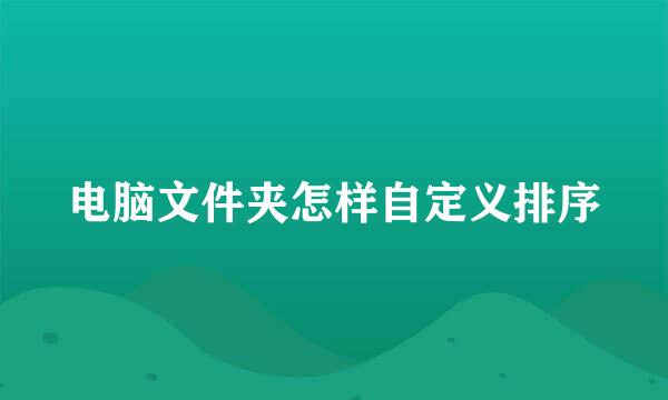 电脑文件夹怎样自定义排序