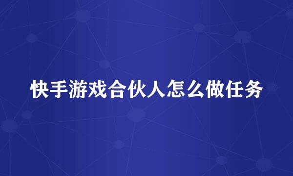 快手游戏合伙人怎么做任务