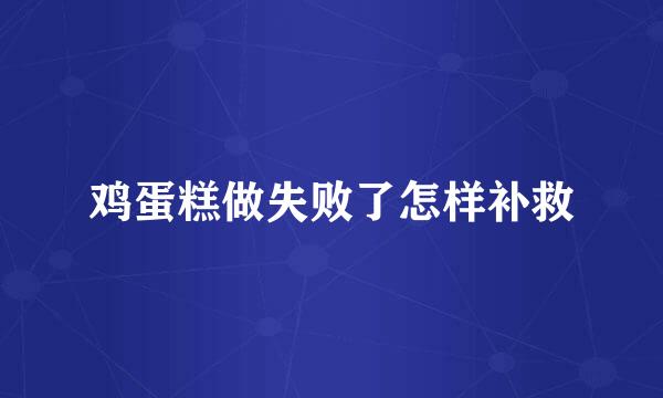 鸡蛋糕做失败了怎样补救