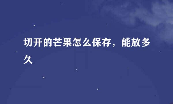 切开的芒果怎么保存，能放多久