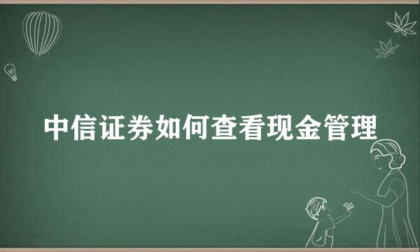 中信证券如何查看现金管理