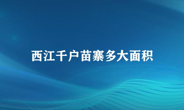 西江千户苗寨多大面积