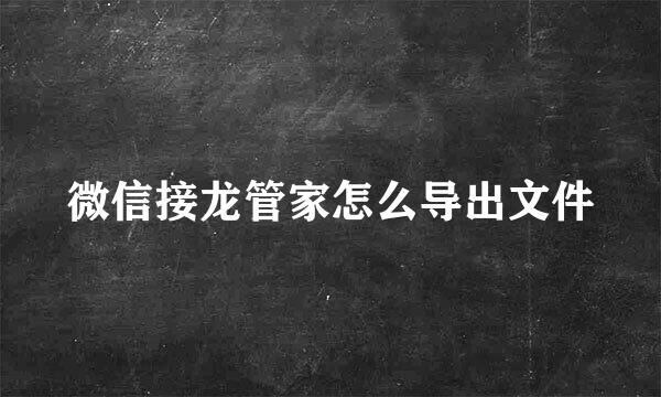 微信接龙管家怎么导出文件