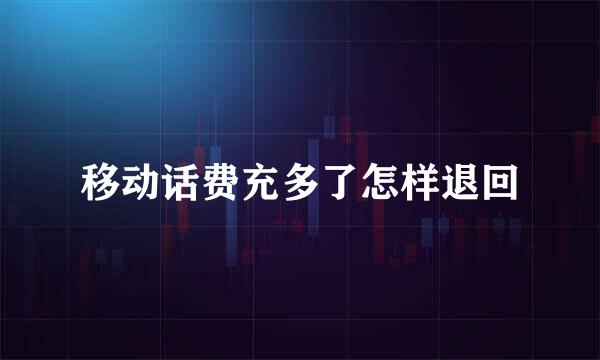 移动话费充多了怎样退回