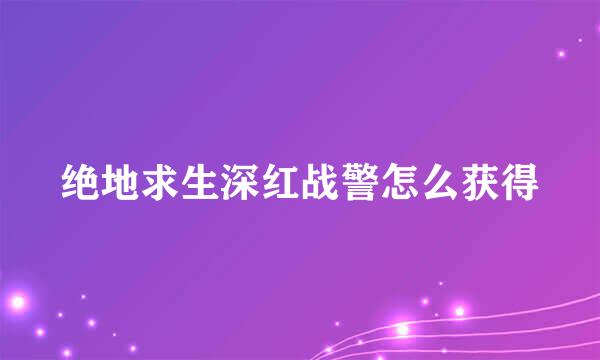绝地求生深红战警怎么获得