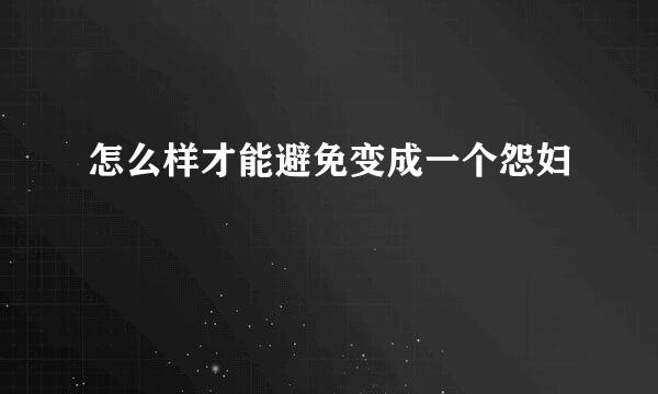 怎么样才能避免变成一个怨妇