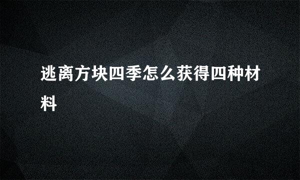 逃离方块四季怎么获得四种材料