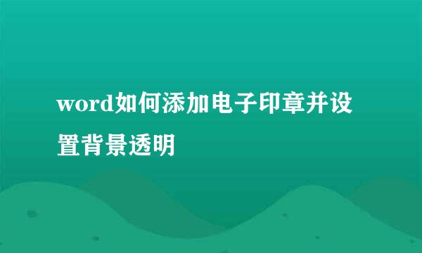 word如何添加电子印章并设置背景透明