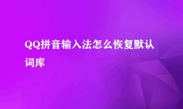 QQ拼音输入法怎么恢复默认词库
