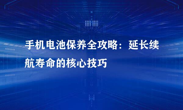 手机电池保养全攻略：延长续航寿命的核心技巧