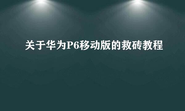 关于华为P6移动版的救砖教程