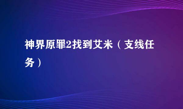 神界原罪2找到艾米（支线任务）