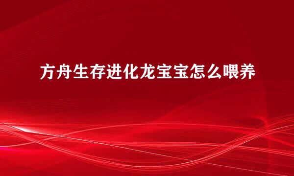方舟生存进化龙宝宝怎么喂养