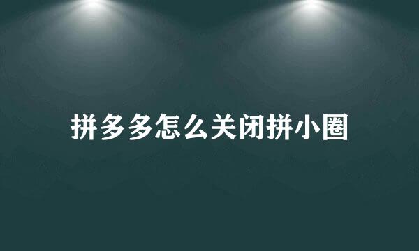 拼多多怎么关闭拼小圈