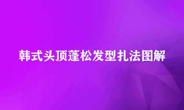 韩式头顶蓬松发型扎法图解