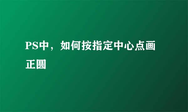 PS中，如何按指定中心点画正圆