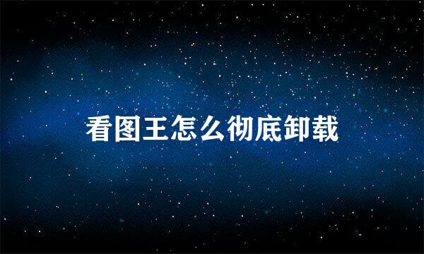 看图王怎么彻底卸载