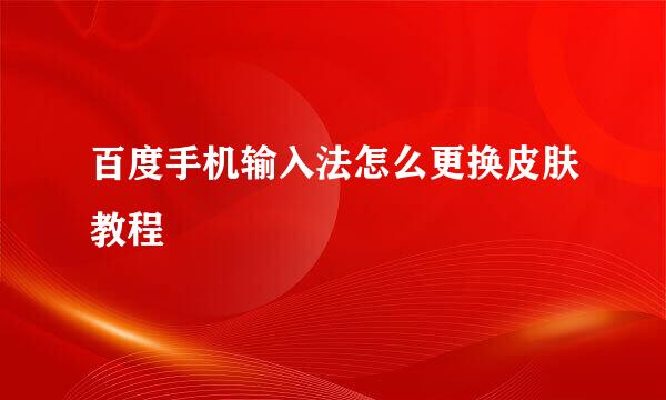 百度手机输入法怎么更换皮肤教程
