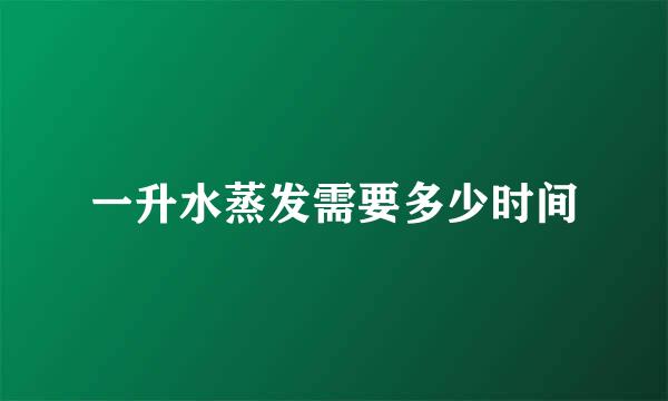一升水蒸发需要多少时间