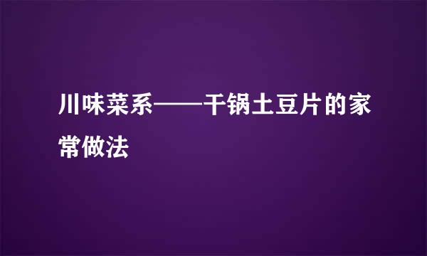 川味菜系——干锅土豆片的家常做法