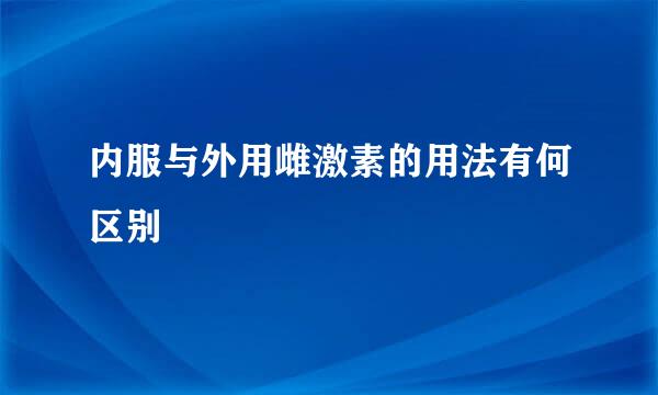 内服与外用雌激素的用法有何区别