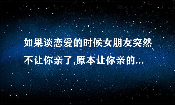 如果谈恋爱的时候女朋友突然不让你亲了,原本让你亲的你会怎么想