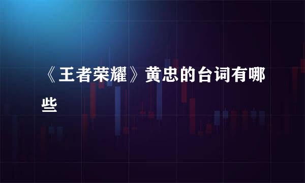 《王者荣耀》黄忠的台词有哪些