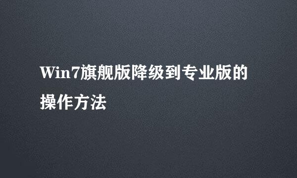 Win7旗舰版降级到专业版的操作方法
