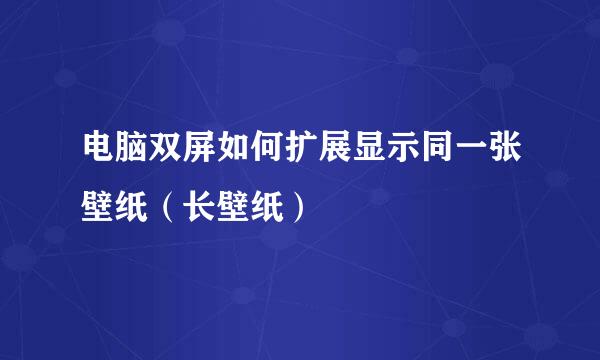电脑双屏如何扩展显示同一张壁纸（长壁纸）