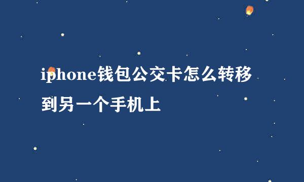iphone钱包公交卡怎么转移到另一个手机上